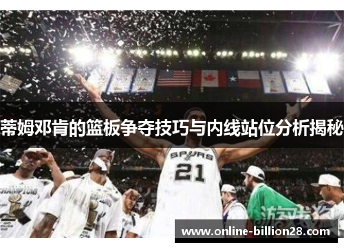 蒂姆邓肯的篮板争夺技巧与内线站位分析揭秘