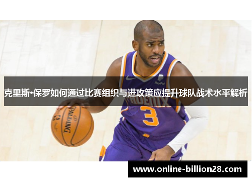 克里斯·保罗如何通过比赛组织与进攻策应提升球队战术水平解析