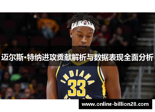 迈尔斯·特纳进攻贡献解析与数据表现全面分析