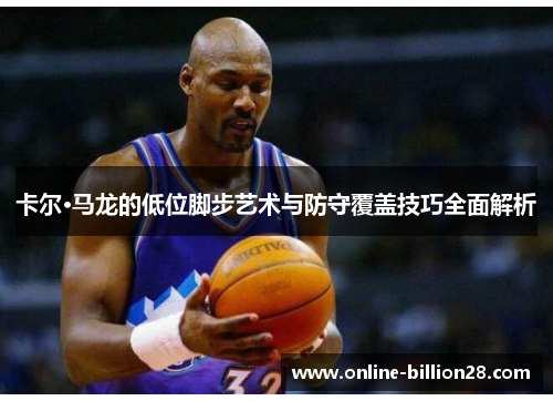 卡尔·马龙的低位脚步艺术与防守覆盖技巧全面解析