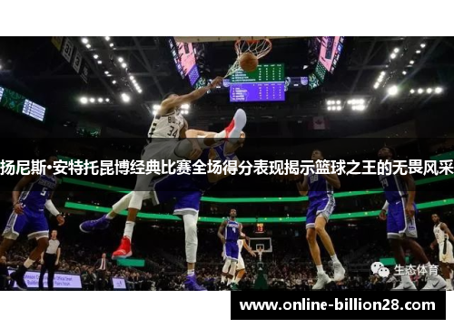 扬尼斯·安特托昆博经典比赛全场得分表现揭示篮球之王的无畏风采