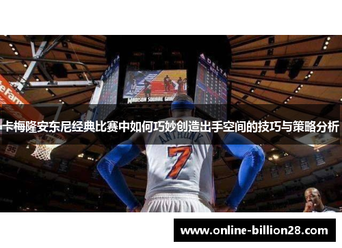 卡梅隆安东尼经典比赛中如何巧妙创造出手空间的技巧与策略分析