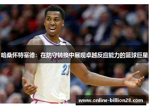 哈桑怀特塞德：在防守转换中展现卓越反应能力的篮球巨星