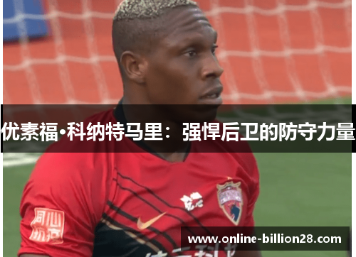 优素福·科纳特马里：强悍后卫的防守力量