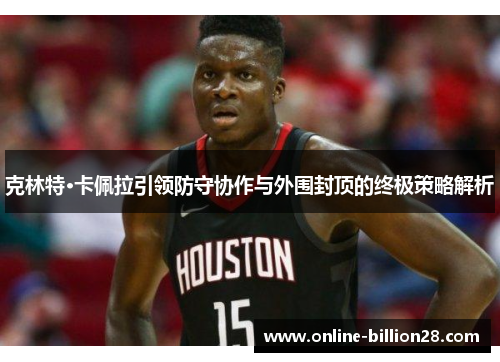克林特·卡佩拉引领防守协作与外围封顶的终极策略解析