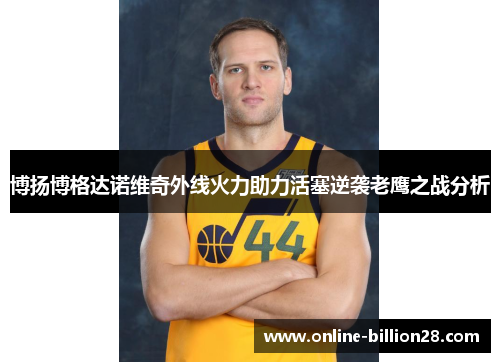 博扬博格达诺维奇外线火力助力活塞逆袭老鹰之战分析