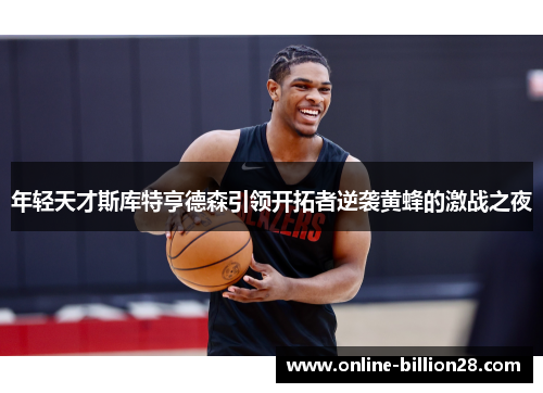 年轻天才斯库特亨德森引领开拓者逆袭黄蜂的激战之夜