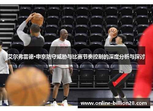 艾尔弗雷德·申京防守威胁与比赛节奏控制的深度分析与探讨