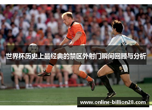 世界杯历史上最经典的禁区外射门瞬间回顾与分析