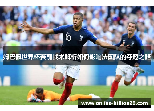 姆巴佩世界杯赛前战术解析如何影响法国队的夺冠之路