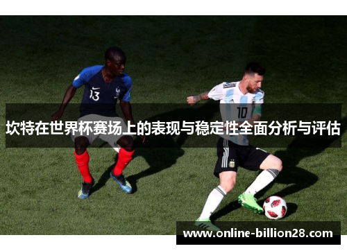 坎特在世界杯赛场上的表现与稳定性全面分析与评估