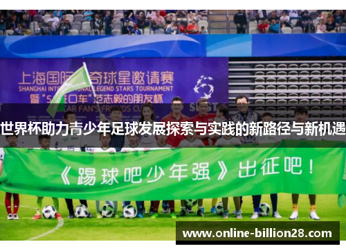 世界杯助力青少年足球发展探索与实践的新路径与新机遇