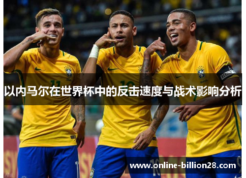 以内马尔在世界杯中的反击速度与战术影响分析