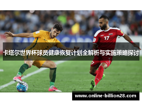 卡塔尔世界杯球员健康恢复计划全解析与实施策略探讨