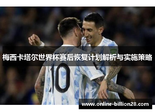 梅西卡塔尔世界杯赛后恢复计划解析与实施策略
