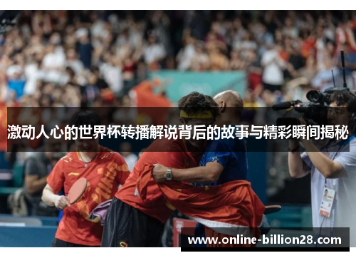 激动人心的世界杯转播解说背后的故事与精彩瞬间揭秘