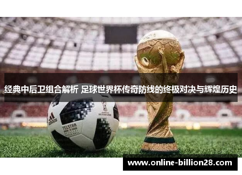 经典中后卫组合解析 足球世界杯传奇防线的终极对决与辉煌历史