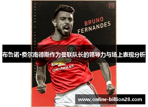 布鲁诺·费尔南德斯作为曼联队长的领导力与场上表现分析