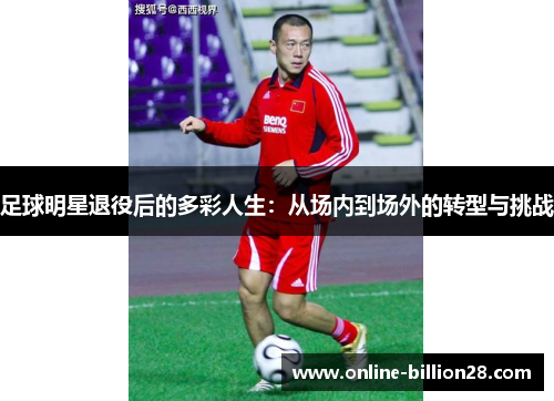 足球明星退役后的多彩人生：从场内到场外的转型与挑战