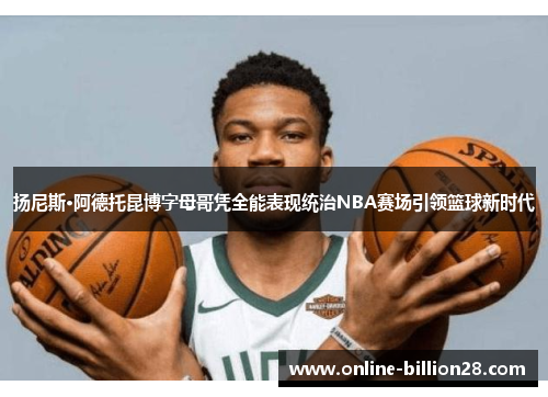扬尼斯·阿德托昆博字母哥凭全能表现统治NBA赛场引领篮球新时代