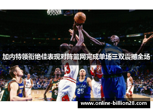 加内特领衔绝佳表现对阵篮网完成单场三双震撼全场