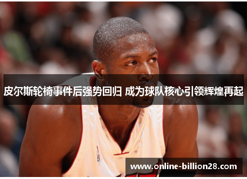 皮尔斯轮椅事件后强势回归 成为球队核心引领辉煌再起