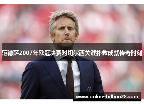 范德萨2007年欧冠决赛对切尔西关键扑救成就传奇时刻