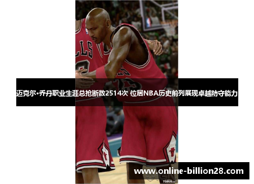 迈克尔·乔丹职业生涯总抢断数2514次 位居NBA历史前列展现卓越防守能力