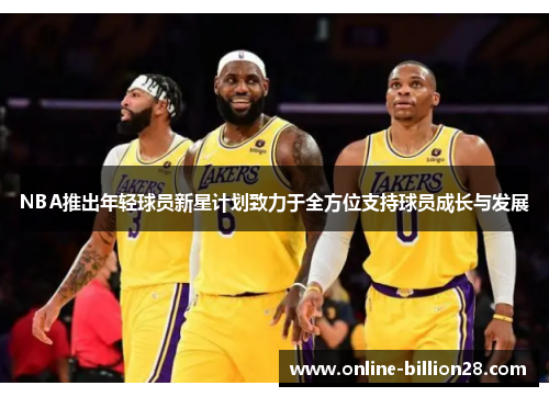 NBA推出年轻球员新星计划致力于全方位支持球员成长与发展