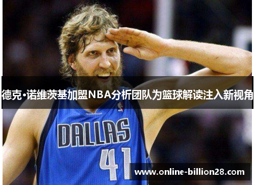 德克·诺维茨基加盟NBA分析团队为篮球解读注入新视角