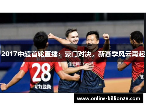 2017中超首轮直播：豪门对决，新赛季风云再起