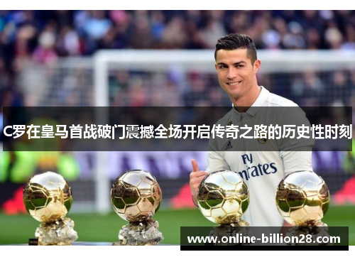 C罗在皇马首战破门震撼全场开启传奇之路的历史性时刻
