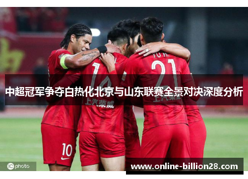 中超冠军争夺白热化北京与山东联赛全景对决深度分析