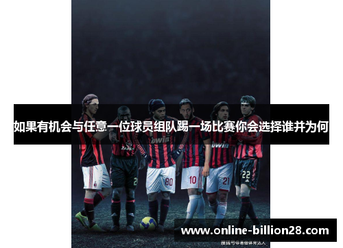 如果有机会与任意一位球员组队踢一场比赛你会选择谁并为何