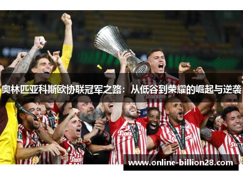 奥林匹亚科斯欧协联冠军之路：从低谷到荣耀的崛起与逆袭