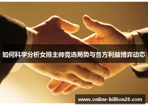 如何科学分析女排主帅竞选局势与各方利益博弈动态