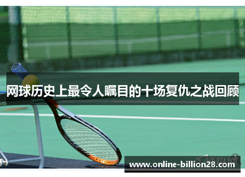 网球历史上最令人瞩目的十场复仇之战回顾