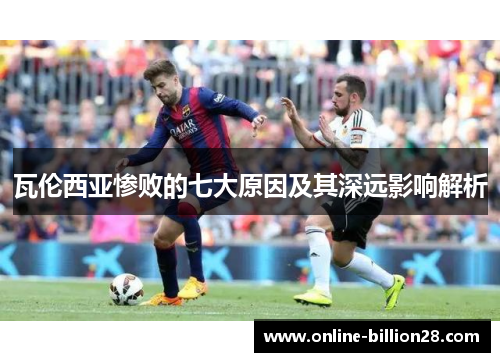 瓦伦西亚惨败的七大原因及其深远影响解析