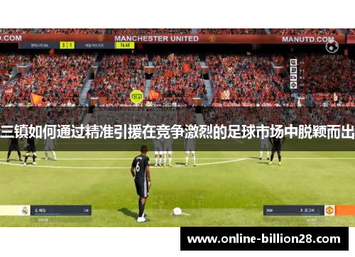 三镇如何通过精准引援在竞争激烈的足球市场中脱颖而出