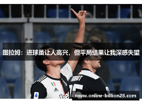 图拉姆：进球虽让人高兴，但平局结果让我深感失望