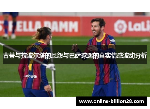 古蒂与拉波尔塔的恩怨与巴萨球迷的真实情感波动分析