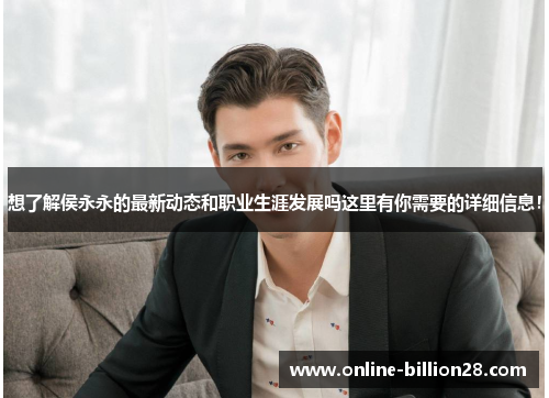 想了解侯永永的最新动态和职业生涯发展吗这里有你需要的详细信息！