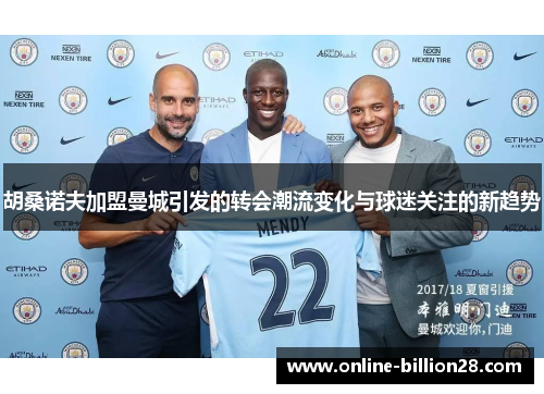 胡桑诺夫加盟曼城引发的转会潮流变化与球迷关注的新趋势