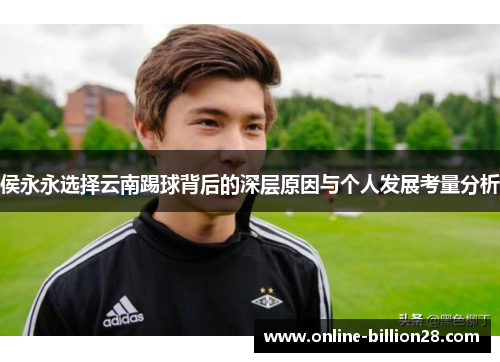 侯永永选择云南踢球背后的深层原因与个人发展考量分析
