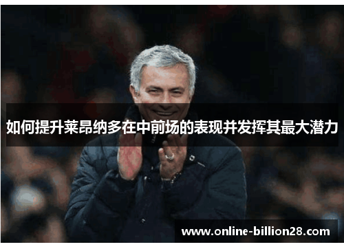 如何提升莱昂纳多在中前场的表现并发挥其最大潜力