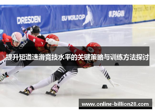 提升短道速滑竞技水平的关键策略与训练方法探讨