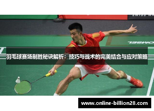 羽毛球赛场制胜秘诀解析：技巧与战术的完美结合与应对策略