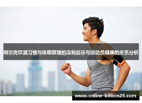 胡尔克饮酒习惯与体脂管理的深刻启示与运动员健康的关系分析