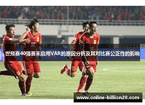 世预赛40强赛未启用VAR的原因分析及其对比赛公正性的影响