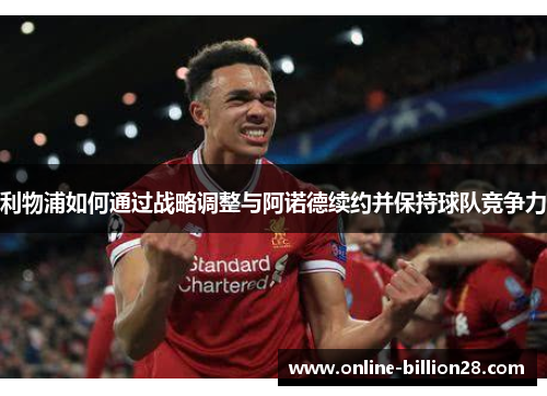 利物浦如何通过战略调整与阿诺德续约并保持球队竞争力